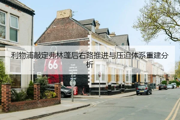 利物浦敲定弗林蓬后右路推进与压迫体系重建分析