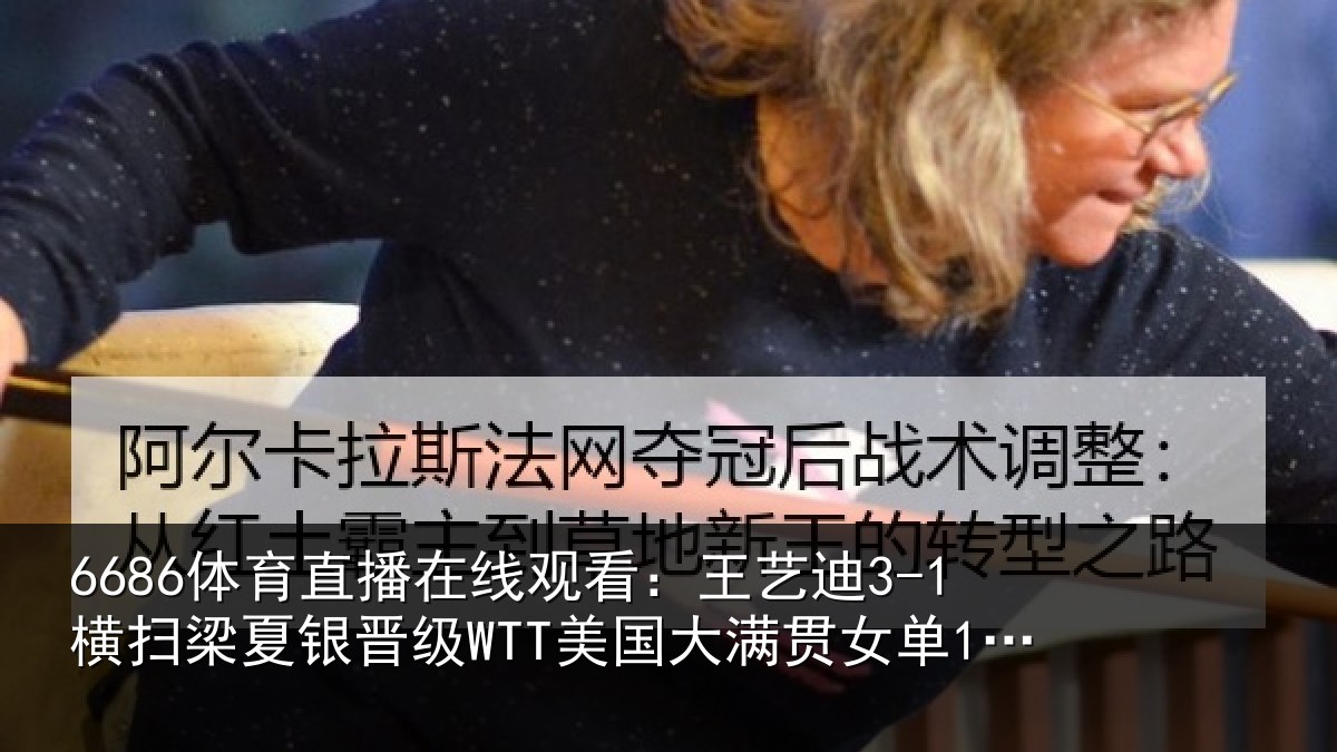 6686体育直播在线观看:王艺相关情况WTT美国大满贯女单16强