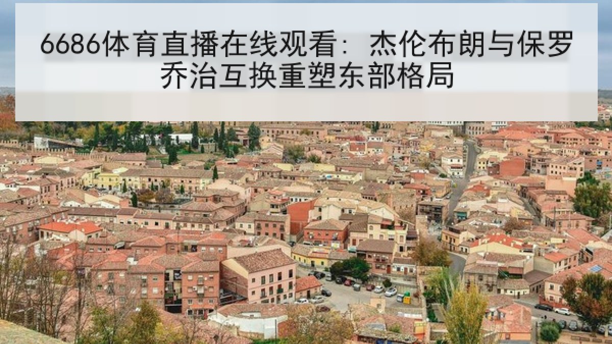 6686体育直播在线观看: 杰伦布朗与保罗乔治互换重塑东部格局