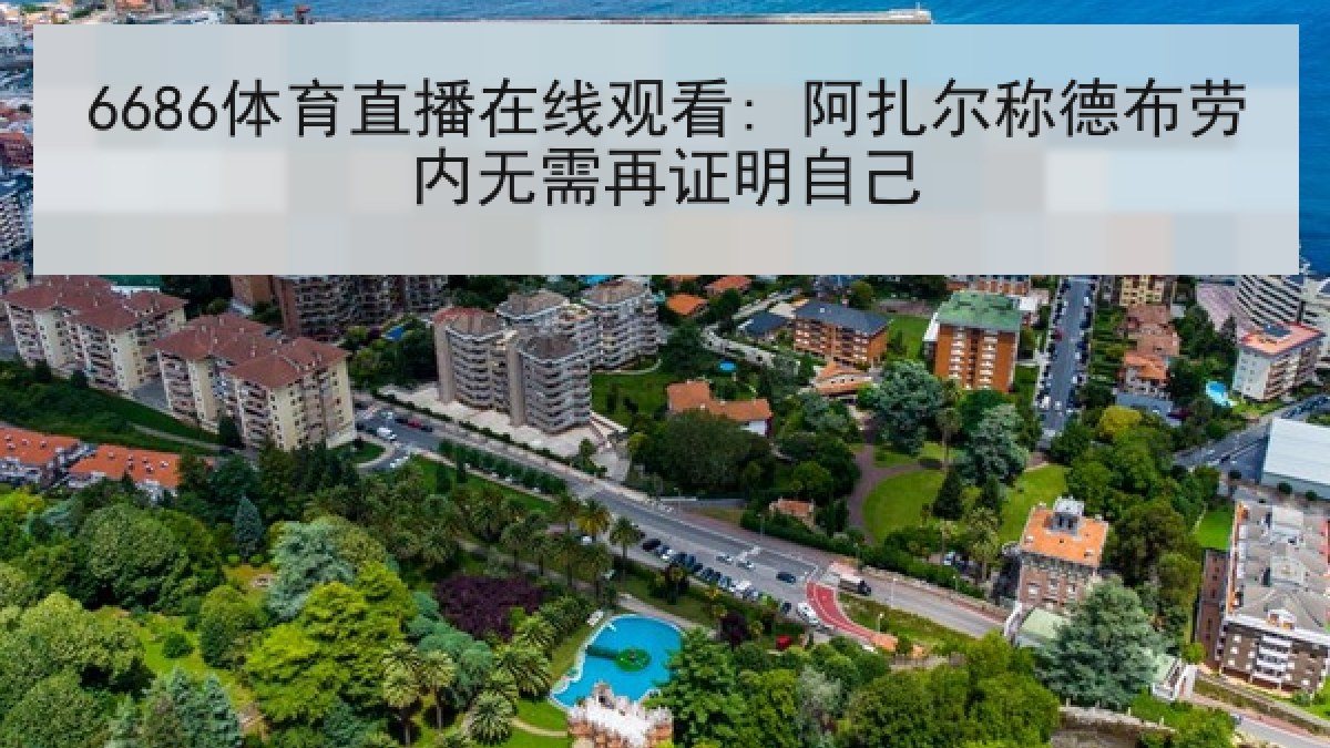 6686体育直播在线观看: 阿扎尔称德布劳内无需再证明自己