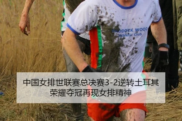中国女排世联赛总决赛3-2逆转土耳其 荣耀夺冠再现女排精神