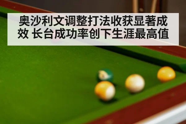 奥沙利文调整打法收获显著成效 长台成功率创下生涯最高值