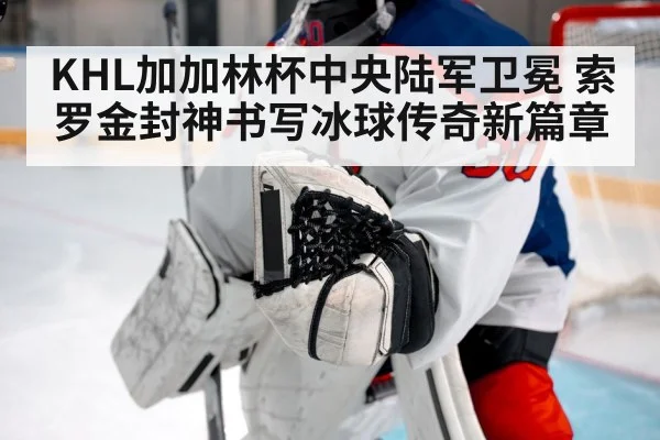 KHL加加林杯中央陆军卫冕 索罗金封神书写冰球传奇新篇章