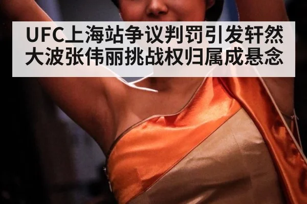 UFC上海站争议判罚引发轩然大波张伟丽挑战权归属成悬念
