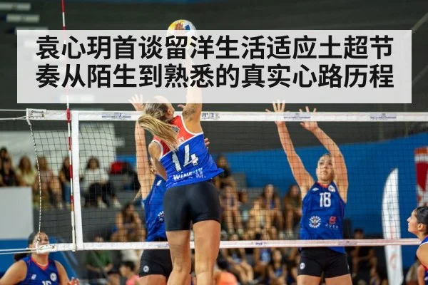 袁心玥首谈留洋生活适应土超节奏从陌生到熟悉的真实心路历程